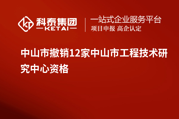 中山市撤銷12家中山市工程技術研究中心資格