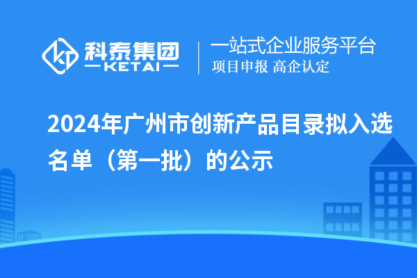 2024年廣州市創新產品目錄擬入選名單（第一批）的公示