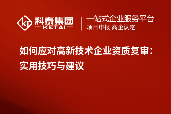 如何應對高新技術企業資質復審：實用技巧與建議