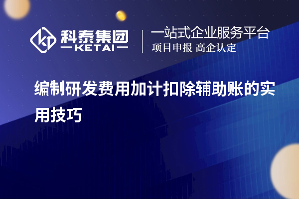 編制研發費用加計扣除輔助賬的實用技巧