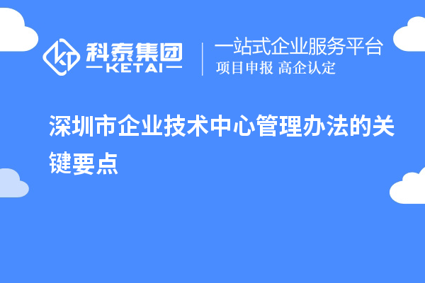 深圳市企業技術中心管理辦法的關鍵要點