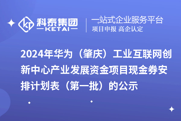 2024年華為（肇慶）工業互聯網創新中心產業發展資金項目現金券安排計劃表（第一批）的公示