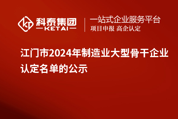 江門市2024年制造業大型骨干企業認定名單的公示