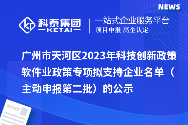 廣州市天河區2023年科技創新政策軟件業政策專項擬支持企業名單（主動申報第二批）的公示