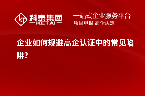 企業如何規避高企認證中的常見陷阱？