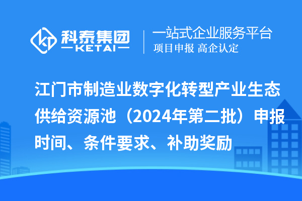 江門市制造業數字化轉型產業生態供給資源池（2024年第二批）申報時間、條件要求、補助獎勵