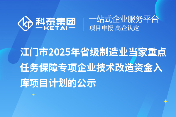 江門市2025年省級制造業當家重點任務保障專項企業技術改造資金入庫項目計劃的公示