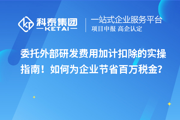 委托外部研發費用加計扣除的實操指南！如何為企業節省百萬稅金？