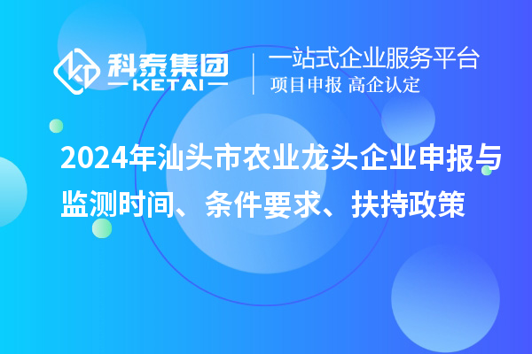 2024年汕頭市農業龍頭企業申報與監測時間、條件要求、扶持政策