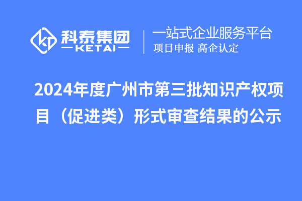 2024年度廣州市第三批知識產權項目（促進類）形式審查結果的公示