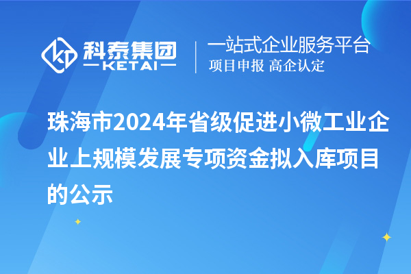 珠海市2024年省級促進小微工業企業上規模發展專項資金擬入庫項目的公示