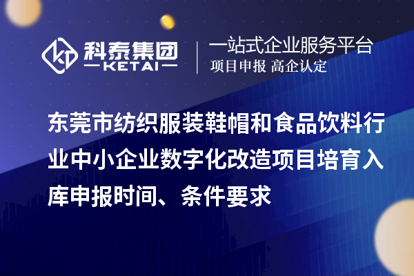 東莞市紡織服裝鞋帽和食品飲料行業(yè)中小企業(yè)數字化改造項目培育入庫申報時間、條件要求