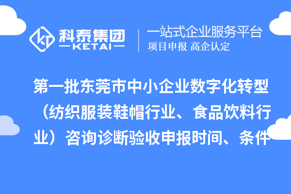 第一批東莞市中小企業(yè)數(shù)字化轉(zhuǎn)型（紡織服裝鞋帽行業(yè)、食品飲料行業(yè)）咨詢?cè)\斷驗(yàn)收申報(bào)時(shí)間、條件要求、扶持獎(jiǎng)勵(lì)