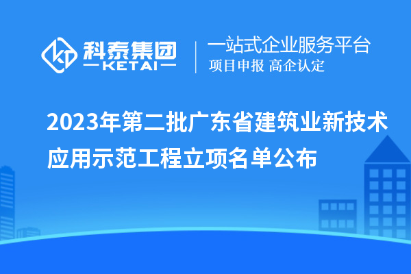 2023年第二批廣東省建筑業新技術應用示范工程立項名單公布