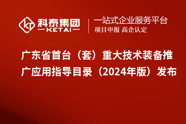 廣東省首臺（套）重大技術裝備推廣應用指導目錄（2024年版）發布