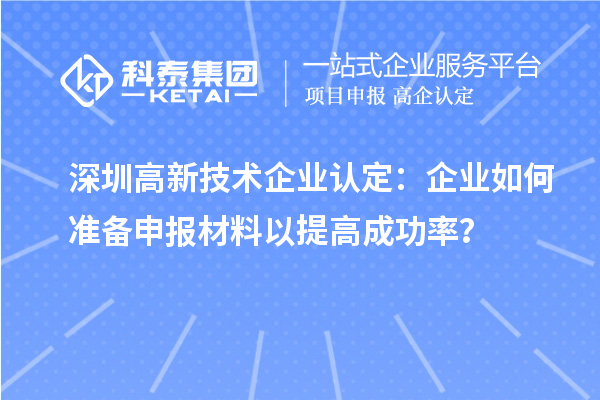 深圳高新技術(shù)企業(yè)認(rèn)定：企業(yè)如何準(zhǔn)備申報(bào)材料以提高成功率？