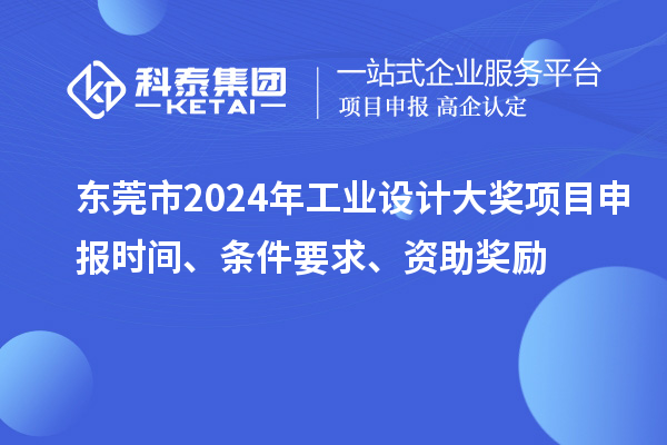 東莞市2024年工業設計大獎項目申報時間、條件要求、資助獎勵