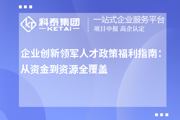 企業(yè)創(chuàng)新領(lǐng)軍人才政策福利指南：從資金到資源全覆蓋