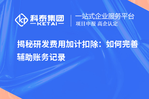 揭秘研發費用加計扣除：如何完善輔助賬務記錄