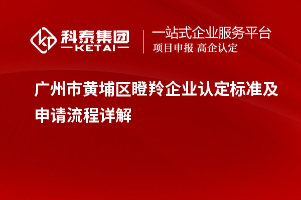 廣州市黃埔區瞪羚企業認定標準及申請流程詳解