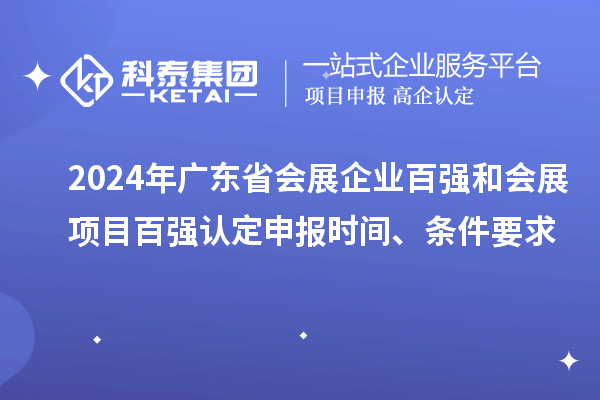 2024年廣東省會展企業(yè)百強和會展項目百強認定申報時間、條件要求