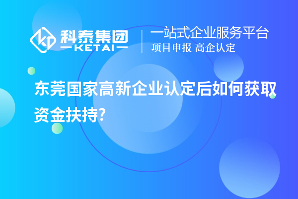 東莞國家高新企業認定后如何獲取資金扶持?