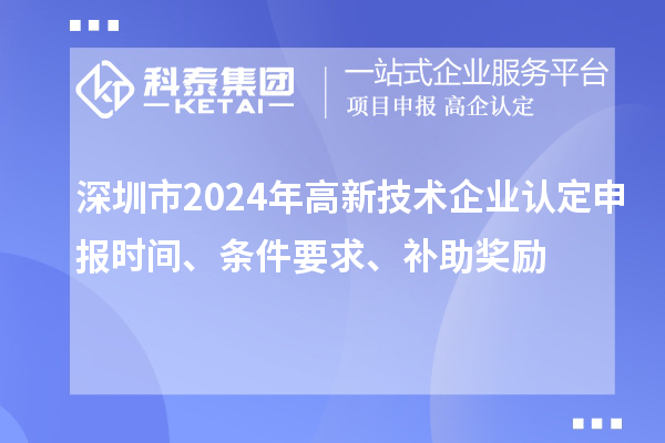 深圳市2024年高新技術企業認定申報時間、條件要求、補助獎勵