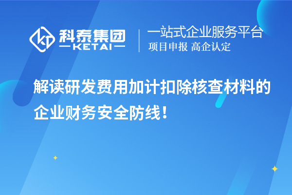 解讀研發費用加計扣除核查材料的企業財務安全防線！