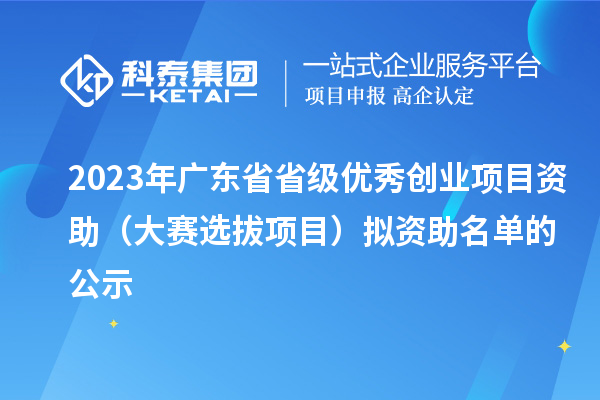 2023年廣東省省級優(yōu)秀創(chuàng)業(yè)項目資助（大賽選拔項目）擬資助名單的公示