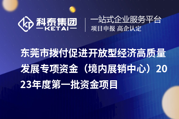 東莞市撥付促進開放型經濟高質量發展專項資金（境內展銷中心）2023年度第一批資金項目