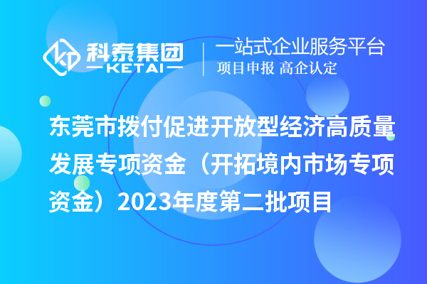 東莞市撥付促進開放型經濟高質量發展專項資金（開拓境內市場專項資金）2023年度第二批項目