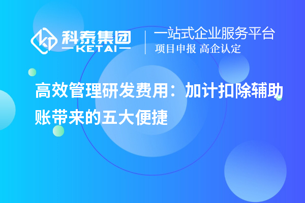 高效管理研發費用：加計扣除輔助賬帶來的五大便捷