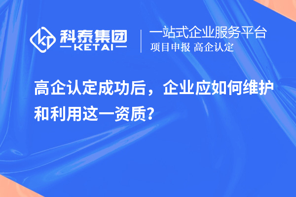 高企認定成功后，企業應如何維護和利用這一資質？