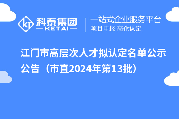 江門市高層次人才擬認定名單公示公告（市直2024年第13批）