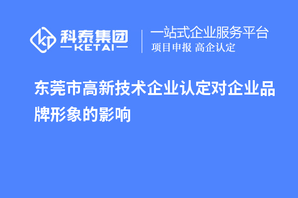 東莞市高新技術(shù)企業(yè)認(rèn)定對企業(yè)品牌形象的影響