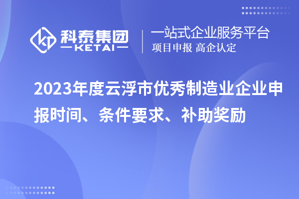 2023年度云浮市優秀制造業企業申報時間、條件要求、補助獎勵