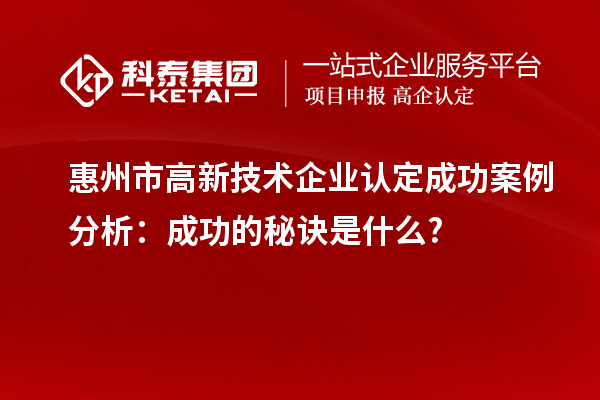 惠州市高新技術(shù)企業(yè)認(rèn)定成功案例分析：成功的秘訣是什么?