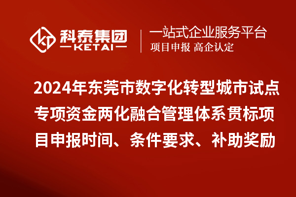 2024年東莞市數字化轉型城市試點專項資金兩化融合管理體系貫標<a href=http://5511mu.com/shenbao.html target=_blank class=infotextkey>項目申報</a>時間、條件要求、補助獎勵