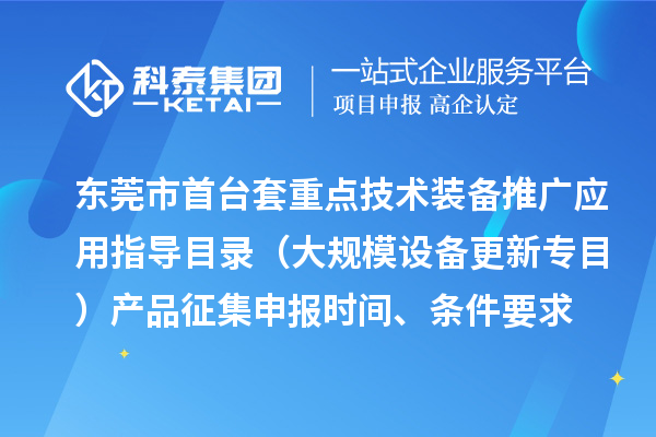 東莞市首臺（套）重點技術裝備推廣應用指導目錄（大規模設備更新專目）產品征集申報時間、條件要求