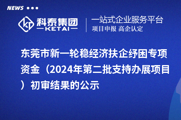 東莞市新一輪穩經濟扶企紓困專項資金（2024年第二批支持辦展項目）初審結果的公示