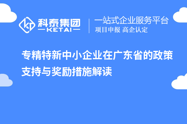 <a href=http://5511mu.com/fuwu/zhuanjingtexin.html target=_blank class=infotextkey>專精特新中小企業</a>在廣東省的政策支持與獎勵措施解讀