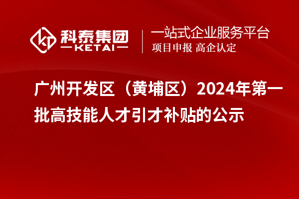 廣州開發區（黃埔區）2024年第一批高技能人才引才補貼的公示