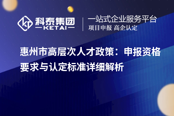 惠州市高層次人才政策：申報資格要求與認定標準詳細解析