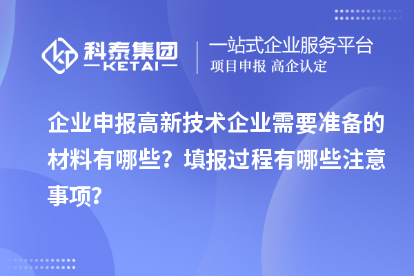 企業(yè)申報高新技術(shù)企業(yè)需要準(zhǔn)備的材料有哪些？填報過程有哪些注意事項？