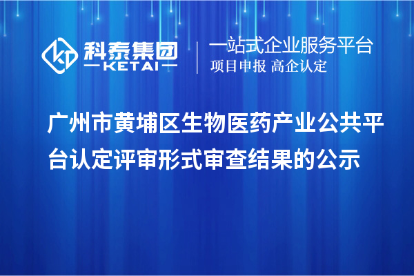 廣州市黃埔區(qū)生物醫(yī)藥產(chǎn)業(yè)公共平臺(tái)認(rèn)定評(píng)審形式審查結(jié)果的公示