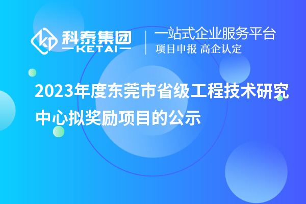 2023年度東莞市省級工程技術研究中心擬獎勵項目的公示