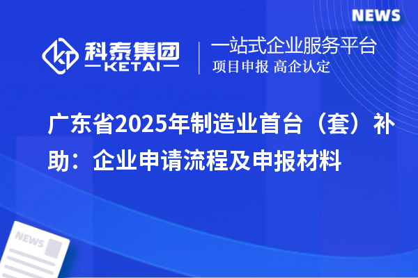 廣東省2025年制造業首臺（套）補助：企業申請流程及申報材料