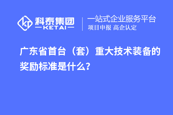 廣東省首臺（套）重大技術裝備的獎勵標準是什么？