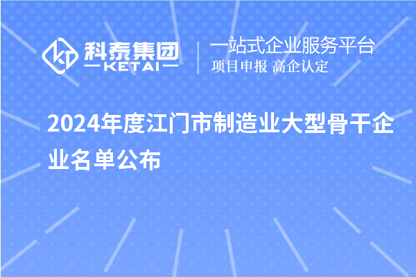 2024年度江門市制造業大型骨干企業名單公布