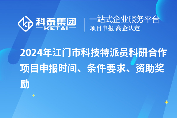 2024年江門市科技特派員科研合作<a href=http://5511mu.com/shenbao.html target=_blank class=infotextkey>項目申報</a>時間、條件要求、資助獎勵